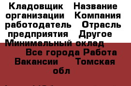 Кладовщик › Название организации ­ Компания-работодатель › Отрасль предприятия ­ Другое › Минимальный оклад ­ 15 000 - Все города Работа » Вакансии   . Томская обл.